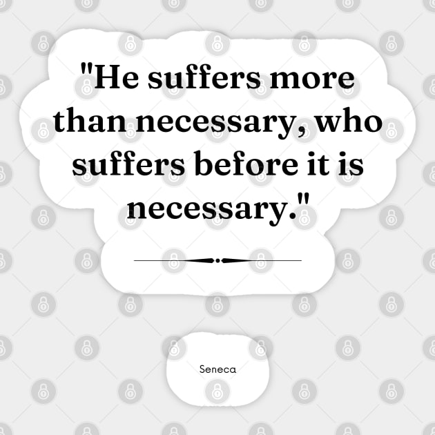 "He suffers more than necessary, who suffers before it is necessary." - Seneca Inspirational Quote Sticker by InspiraPrints